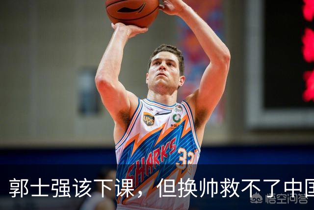 郭士强该下课，但换帅救不了中国男篮！再好的教练也难改先天短板